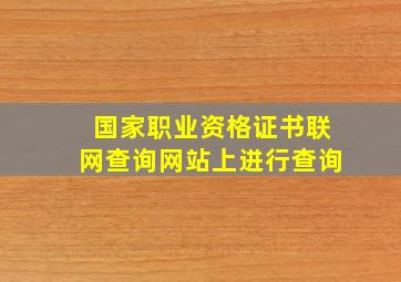 国家职业资格证书联网查询网站上进行查询