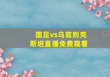 国足vs乌兹别克斯坦直播免费观看