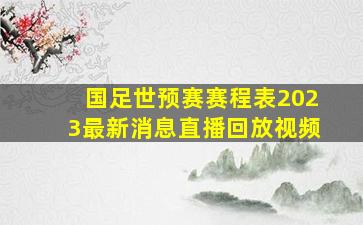 国足世预赛赛程表2023最新消息直播回放视频