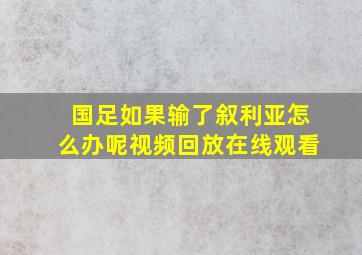 国足如果输了叙利亚怎么办呢视频回放在线观看