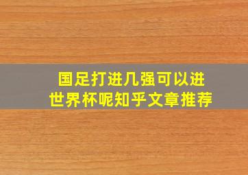 国足打进几强可以进世界杯呢知乎文章推荐