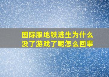 国际服地铁逃生为什么没了游戏了呢怎么回事