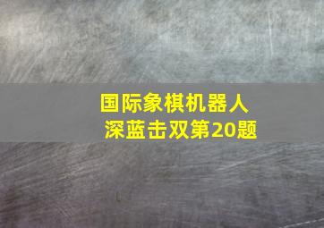 国际象棋机器人深蓝击双第20题