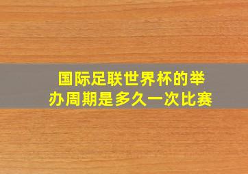 国际足联世界杯的举办周期是多久一次比赛