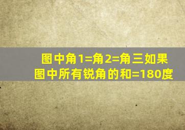 图中角1=角2=角三如果图中所有锐角的和=180度