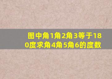 图中角1角2角3等于180度求角4角5角6的度数