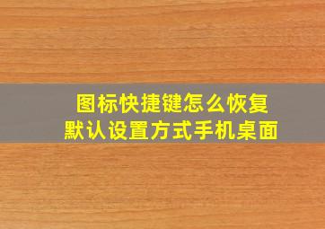 图标快捷键怎么恢复默认设置方式手机桌面