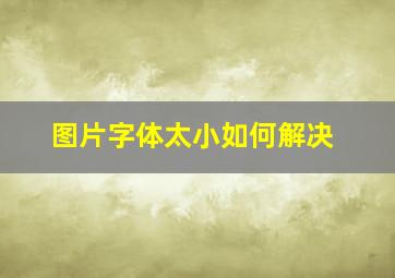 图片字体太小如何解决