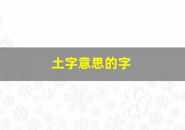 土字意思的字