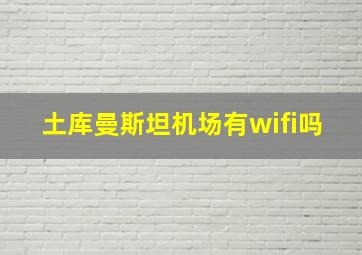 土库曼斯坦机场有wifi吗