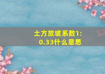 土方放坡系数1:0.33什么意思