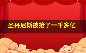 圣丹尼斯被抢了一千多亿