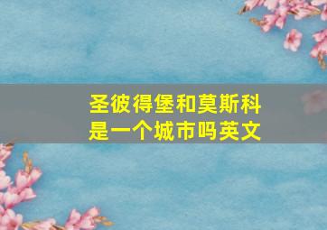 圣彼得堡和莫斯科是一个城市吗英文