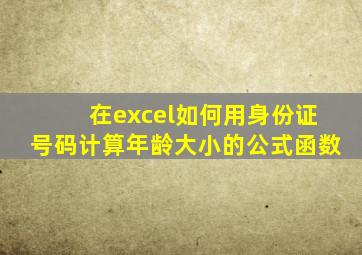 在excel如何用身份证号码计算年龄大小的公式函数