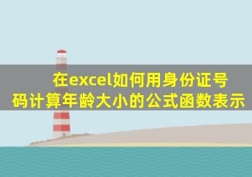 在excel如何用身份证号码计算年龄大小的公式函数表示