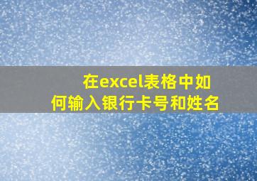 在excel表格中如何输入银行卡号和姓名