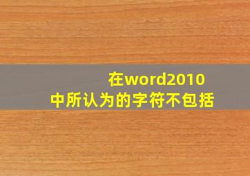 在word2010中所认为的字符不包括