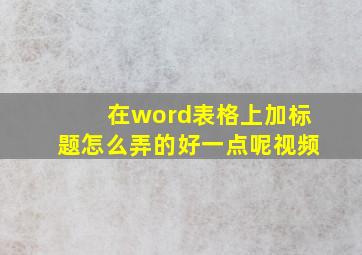 在word表格上加标题怎么弄的好一点呢视频