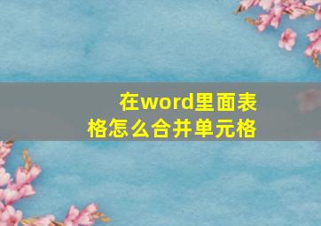 在word里面表格怎么合并单元格