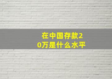 在中国存款20万是什么水平