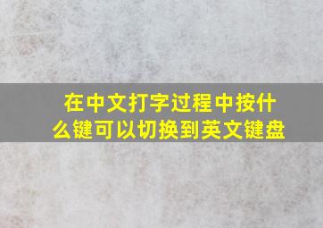 在中文打字过程中按什么键可以切换到英文键盘