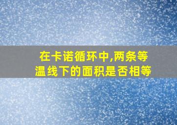 在卡诺循环中,两条等温线下的面积是否相等