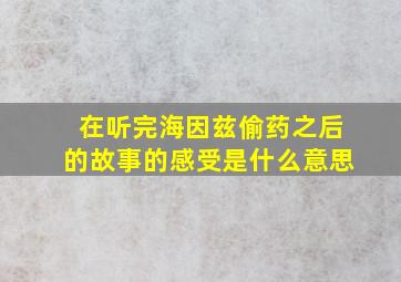 在听完海因兹偷药之后的故事的感受是什么意思