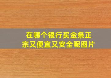 在哪个银行买金条正宗又便宜又安全呢图片