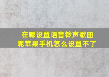 在哪设置语音铃声歌曲呢苹果手机怎么设置不了