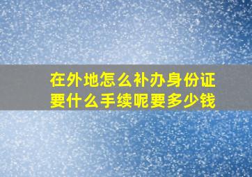 在外地怎么补办身份证要什么手续呢要多少钱