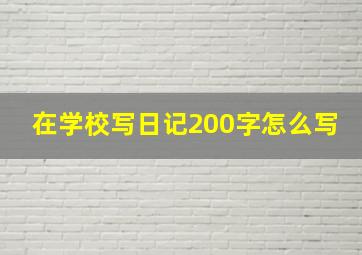 在学校写日记200字怎么写