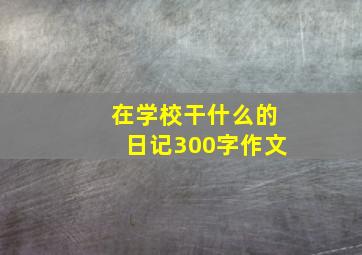 在学校干什么的日记300字作文