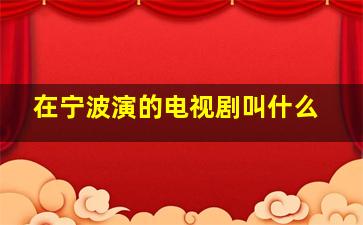 在宁波演的电视剧叫什么