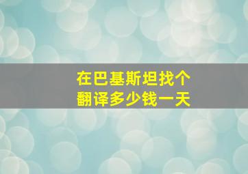 在巴基斯坦找个翻译多少钱一天