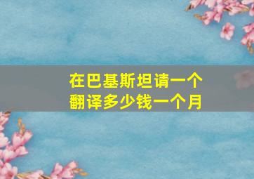 在巴基斯坦请一个翻译多少钱一个月