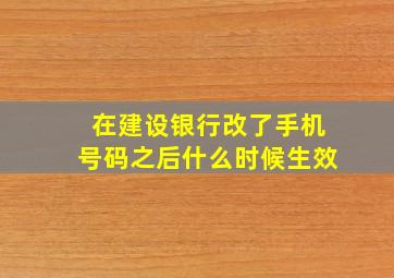 在建设银行改了手机号码之后什么时候生效