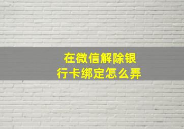 在微信解除银行卡绑定怎么弄