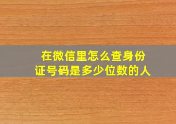 在微信里怎么查身份证号码是多少位数的人