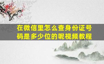 在微信里怎么查身份证号码是多少位的呢视频教程