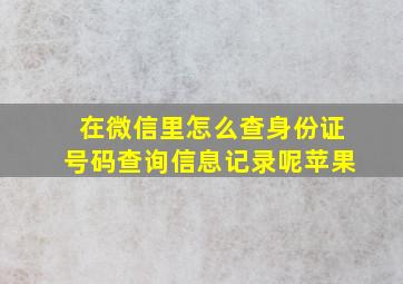 在微信里怎么查身份证号码查询信息记录呢苹果