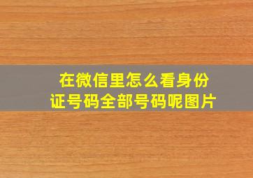 在微信里怎么看身份证号码全部号码呢图片