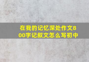 在我的记忆深处作文800字记叙文怎么写初中