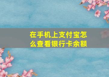 在手机上支付宝怎么查看银行卡余额