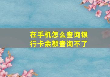 在手机怎么查询银行卡余额查询不了