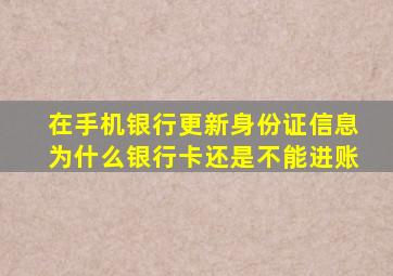 在手机银行更新身份证信息为什么银行卡还是不能进账