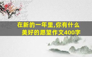 在新的一年里,你有什么美好的愿望作文400字