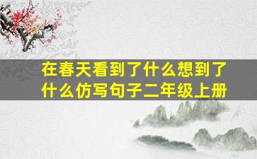 在春天看到了什么想到了什么仿写句子二年级上册