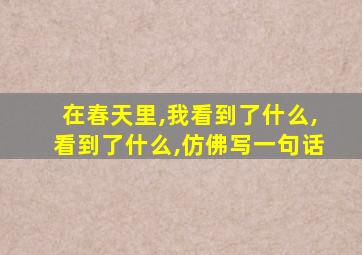 在春天里,我看到了什么,看到了什么,仿佛写一句话