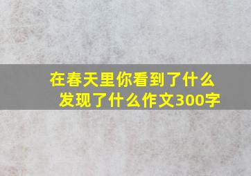 在春天里你看到了什么发现了什么作文300字