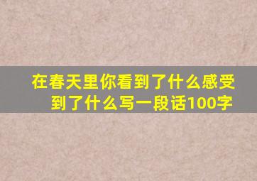 在春天里你看到了什么感受到了什么写一段话100字